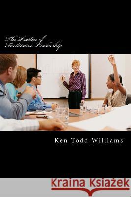 The Practice of Facilitative Leadership Ken Todd Williams 9781523693900