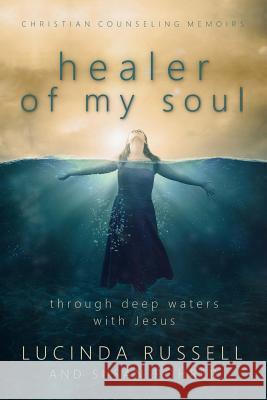 Healer of My Soul - Christian Counseling Memoirs: Though Deep Waters with Jesus Lucinda Russell Susan Rohrer 9781523694990