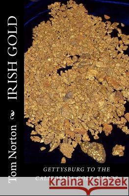 Irish Gold: ﻿Gettysburg to the California gold fields Norton, Tom 9781523697571 Createspace Independent Publishing Platform
