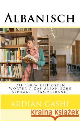 Albanisch: Die 100 Wichtigsten Wörter / Das Albanische Alphabet (Sammelband) Gashi, Ardian 9781523698639 Createspace Independent Publishing Platform