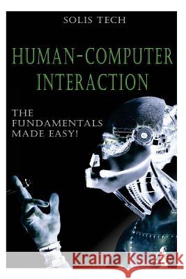 Human-Computer Interaction: The Fundamentals Made Easy! Solis Tech 9781523701223 Createspace Independent Publishing Platform