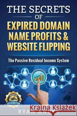 The Secrets of Expired Domain Names and Website Flipping: Work at home with 30+ ways to generate PASSIVE INCOME! Andes, Ryan S. 9781523701476