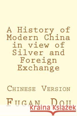 A History of Modern China in View of Silver and Foreign Exchange: Chinese Version Fugan Dou 9781523701643 Createspace Independent Publishing Platform