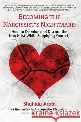 Becoming the Narcissist's Nightmare: How to Devalue and Discard the Narcissist While Supplying Yourself Shahida Arabi 9781523702466