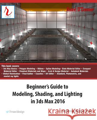 Beginner's Guide to Modeling, Shading, and Lighting in 3ds Max 2016 Raavi O'Connor 9781523705313 Createspace Independent Publishing Platform
