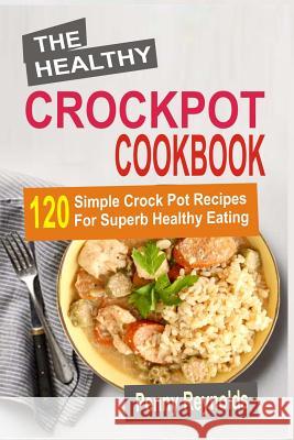 The Healthy Crockpot Cookbook: 120 Simple Crock Pot Recipes For Superb Healthy Eating Reynolds, Penny 9781523705764 Createspace Independent Publishing Platform