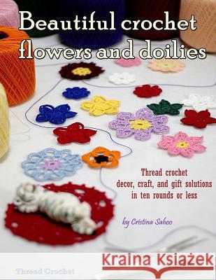 Beautiful crochet flowers and doilies: Thread crochet decor, craft, and gift solutions in ten rounds or less Sahoo, Cristina 9781523708307 Createspace Independent Publishing Platform