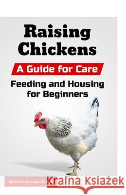 Raising Chickens: A Guide for Care, Feeding and Housing for Beginners Robin Devereaux-Nelson 9781523708369 Createspace Independent Publishing Platform