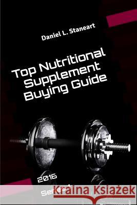 Top Nutritional Supplement Buying Guide: 2016 Series 1 Daniel L. Staneart 9781523709465 Createspace Independent Publishing Platform