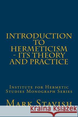 Introduction to Hermeticism - Its Theory and Practice: Institute for Hermetic Studies Monograph Series MR Mark Stavis MR Alfred DeStefan 9781523711383 Createspace Independent Publishing Platform