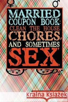 Married Coupon Book: Clean The House, Chores, And Sometimes Sex Silver, J. L. 9781523713868 Createspace Independent Publishing Platform