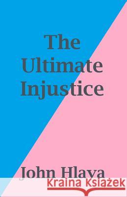 The Ultimate Injustice John Hlava 9781523714261 Createspace Independent Publishing Platform