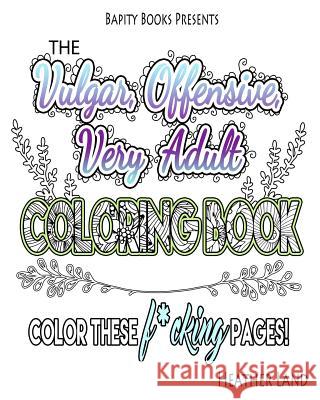 The Vulgar Offensive Very Adult Coloring Book: For Mature Audiences Heather Land 9781523714711 Createspace Independent Publishing Platform