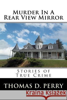 Murder In A Rear View Mirror: True Crime Stories Perry, Thomas D. 9781523715589 Createspace Independent Publishing Platform