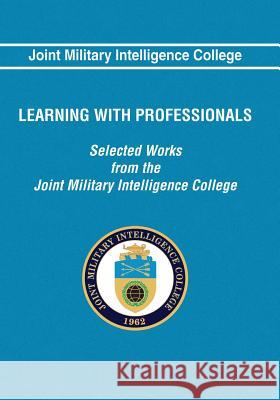 Learning With Professionals: Selected Works from the Joint Military Intelligence College Brownfeld, Solveig 9781523716074 Createspace Independent Publishing Platform