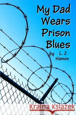 My Dad Wears Prison Blues L. J. Hamon 9781523718030 Createspace Independent Publishing Platform