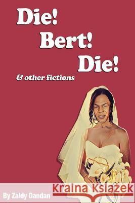 Die! Bert! Die! & Other Fictions Mr Zaldy M. Dandan 9781523718337 Createspace Independent Publishing Platform