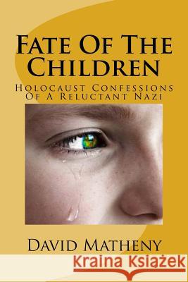 Fate Of The Children: Holocaust Confessions Of A Reluctant Nazi David Matheny 9781523719716