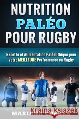 Nutrition PALEO pour RUGBY: Recette et Alimentation Paleolithique pour votre MEILLEURE Performance en Rugby Correa, Mariana 9781523720873