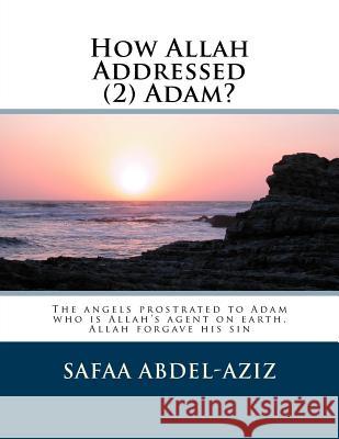 How Allah Addressed (2) Adam?: The angels prostrated to Adam who is Allah's agent on earth. Allah forgave his sin Abdel-Aziz, Safaa Ahmad 9781523724161