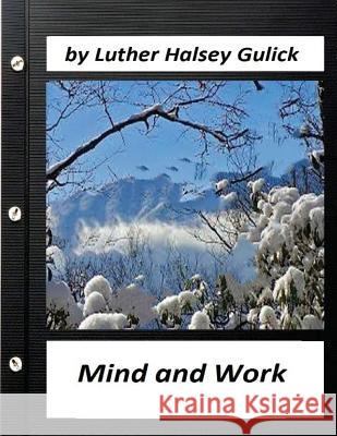 Mind and Work (1908) by Luther Halsey Gulick (World's Classics) Luther Halsey Gulick 9781523724451