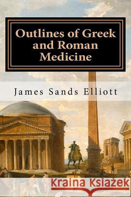 Outlines of Greek and Roman Medicine James Sands Elliott 9781523724987 Createspace Independent Publishing Platform