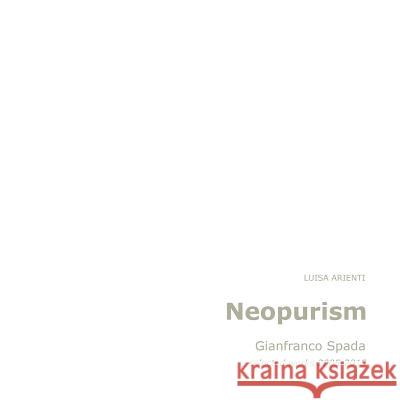 Neopurism: Gianfranco Spada, selected works, 2005-2015 Arienti, Luisa 9781523725328 Createspace Independent Publishing Platform