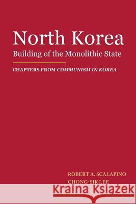 North Korea: Building of the Monolithic State Robert A. Scalapino Chong-Sik Lee 9781523725755