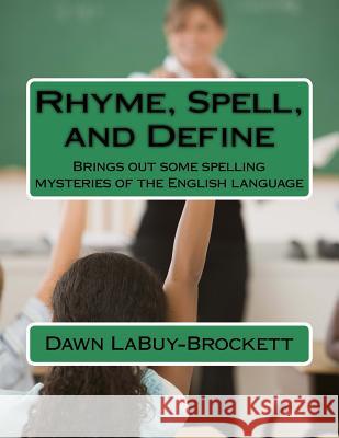 Rhyme, Spell, and Define: Brings out some spelling mysteries of the English language Labuy-Brockett, Dawn 9781523726769 Createspace Independent Publishing Platform