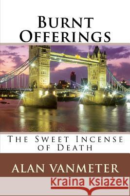 Burnt Offerings: The Sweet Incense of Death Alan Vanmeter 9781523728022 Createspace Independent Publishing Platform