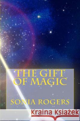 The Gift of Magic Sonia Rogers 9781523729579 Createspace Independent Publishing Platform
