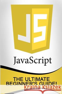 JavaScript: The Ultimate Beginner's Guide! Andrew Johansen 9781523730827 Createspace Independent Publishing Platform