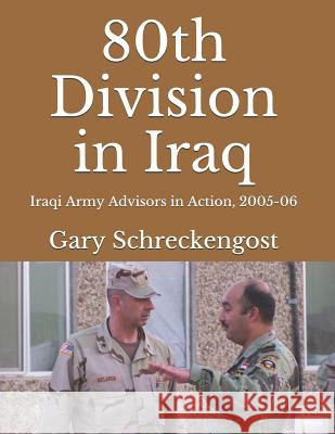 80th Division in Iraq: Iraqi Army Advisors in Action, 2005-06 Gary Schreckengost John McLaren 9781523733644 Createspace Independent Publishing Platform