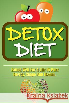 Detox Diet: Eating Well For A Life Of Pure Energy, Shape And Health. Roulier, Remy 9781523733842 Createspace Independent Publishing Platform