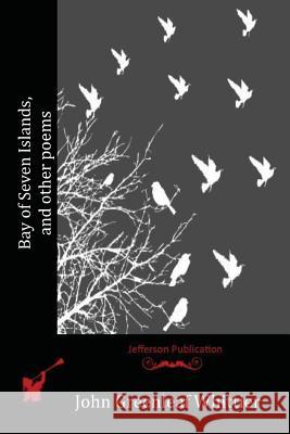 Bay of Seven Islands, and other poems Whittier, John Greenleaf 9781523735600 Createspace Independent Publishing Platform