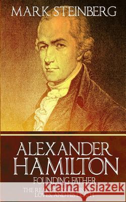 Alexander Hamilton: Founding Father-: The Real Story of his life, his loves, and his death Steinberg, Mark 9781523737550