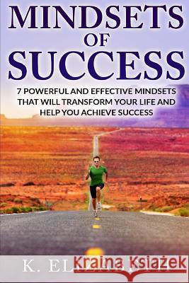 Mindsets of Success: 7 Powerful and Effective Mindsets that will Transform Your Life and Help You Achieve Success Elizabeth, K. 9781523738267