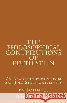 The Philosophical Contributions of Edith Stein: An Academic Thesis from San Jose State University John C. Wilhelmsson 9781523739172