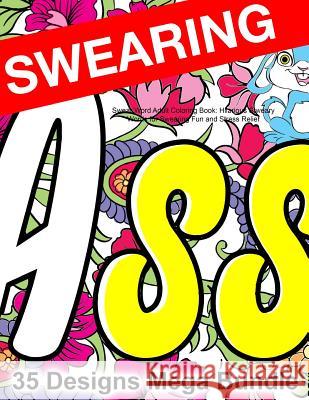 Swear Word Adult Coloring Book: Hilarious Sweary Words for Swearing Fun and Stress Relief: 35 Swearword Designs Mega Bundle... Swearing Coloring Book for Adults 9781523739417