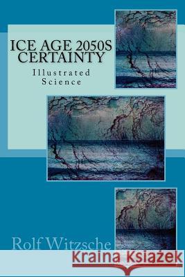 Ice Age 2050s Certainty: Illustrated Science Rolf a. F. Witzsche 9781523741427