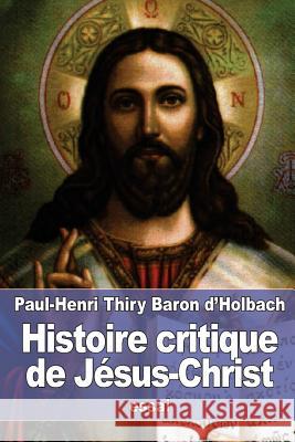 Histoire critique de Jésus-Christ: ou Analyse raisonnée des Évangiles Baron D'Holbach, Paul-Henri Thiry 9781523742974