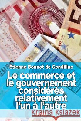 Le commerce et le gouvernement considérés relativement l'un à l'autre De Condillac, Etienne Bonnot 9781523743049