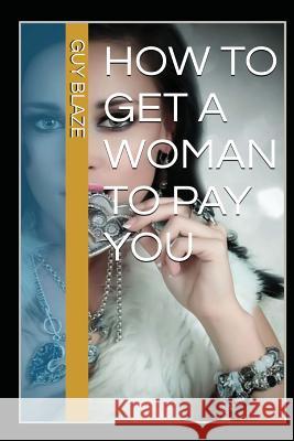 How To Get A Woman To Pay You Blaze, Guy 9781523745241 Createspace Independent Publishing Platform