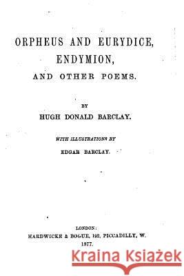 Orpheus and Eurydice, Endymion, And Other Poems Barclay, Hugh Donald 9781523747061