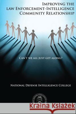 Can't We All Just Get Along?: Improving the Law Enforcement-Intelligence Community Relationship National Defense Intelligence College 9781523747627 Createspace Independent Publishing Platform