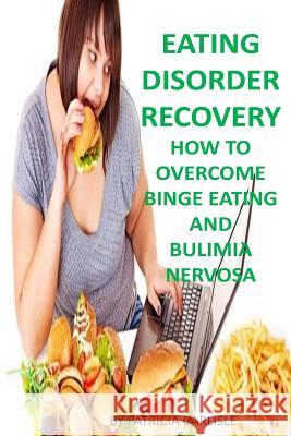 Eating Disorder Recovery: How to Overcome Binge Eating and bulimia Nervosa Carlisle, Patricia a. 9781523748228 Createspace Independent Publishing Platform