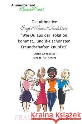 Die ultimative Single-Mama-Checkliste: Wie Du aus der Isolation kommst und die schönsten Freundschaften knüpfst Schmidt, Frauke 9781523750139 Createspace Independent Publishing Platform