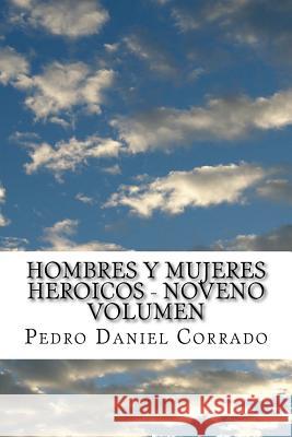 Hombres y Mujeres Heroicos - Noveno Volumen: Noveno Volumen del Sexto Libro Hechos Heroicos MR Pedro Daniel Corrado 9781523750191 Createspace Independent Publishing Platform