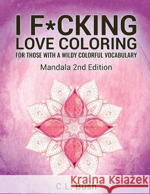 I F*cking Love Coloring: Mandala Stress Relief Adult Coloring Book C. L. Bush 9781523750863 Createspace Independent Publishing Platform