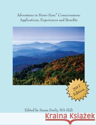 Adventures in Hemi-Sync(R) Consciousness: Real Life Applications, Experiences and Benefits Susan Smily 9781523751273 Createspace Independent Publishing Platform